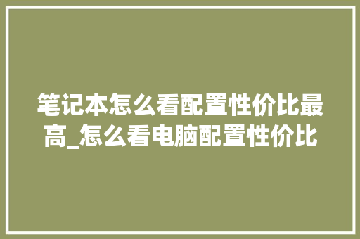 笔记本怎么看配置性价比最高_怎么看电脑配置性价比高不高
