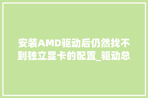 安装AMD驱动后仍然找不到独立显卡的配置_驱动总裁怎么看电脑配置的