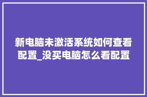 新电脑未激活系统如何查看配置_没买电脑怎么看配置信息
