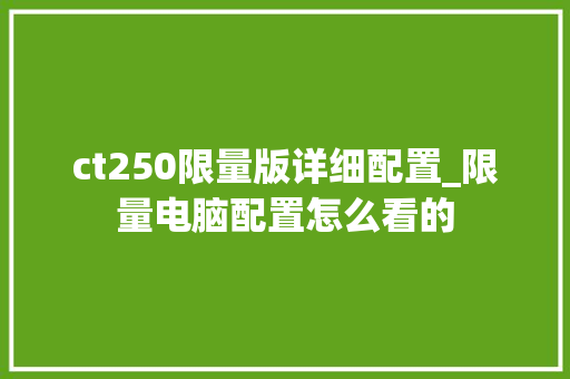 ct250限量版详细配置_限量电脑配置怎么看的 电脑故障维修