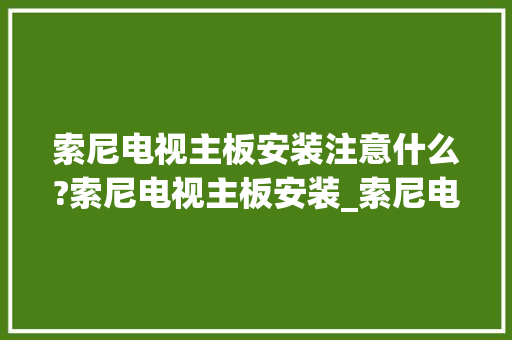索尼电视主板安装注意什么?索尼电视主板安装_索尼电脑主板配置怎么看型号