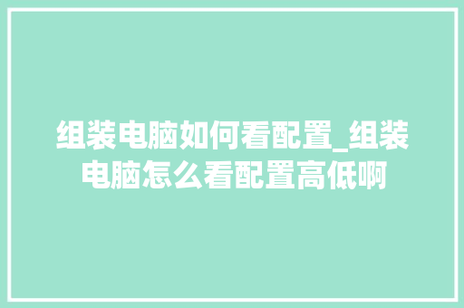 组装电脑如何看配置_组装电脑怎么看配置高低啊