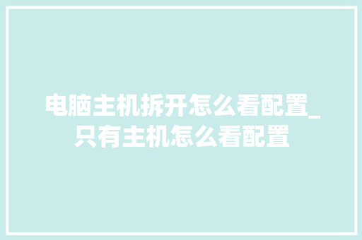 电脑主机拆开怎么看配置_只有主机怎么看配置