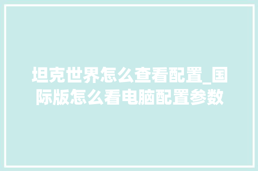 坦克世界怎么查看配置_国际版怎么看电脑配置参数