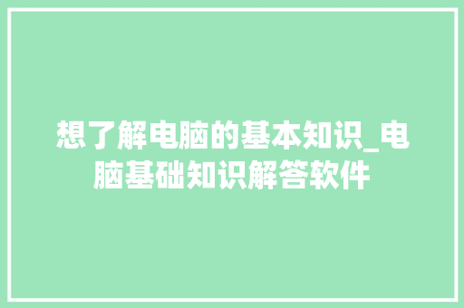 想了解电脑的基本知识_电脑基础知识解答软件