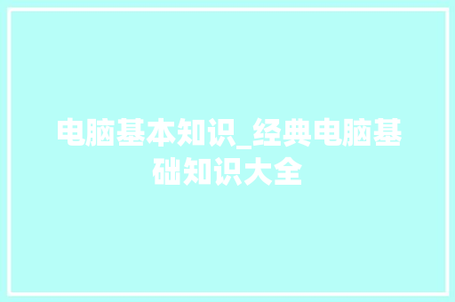 电脑基本知识_经典电脑基础知识大全