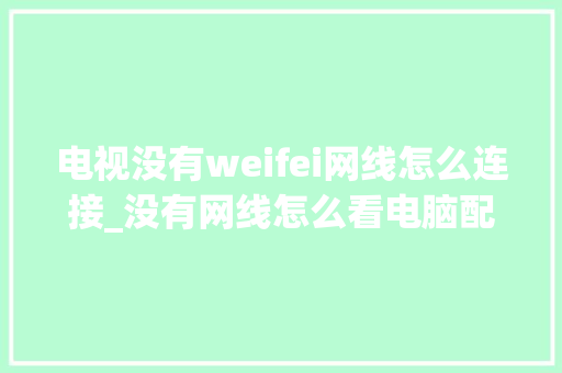 电视没有weifei网线怎么连接_没有网线怎么看电脑配置参数