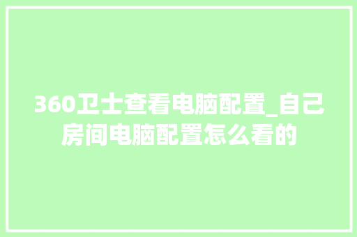 360卫士查看电脑配置_自己房间电脑配置怎么看的