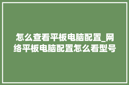 怎么查看平板电脑配置_网络平板电脑配置怎么看型号