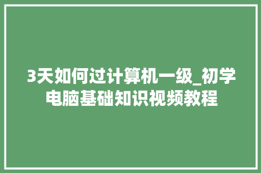 3天如何过计算机一级_初学电脑基础知识视频教程