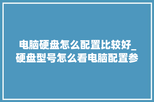电脑硬盘怎么配置比较好_硬盘型号怎么看电脑配置参数