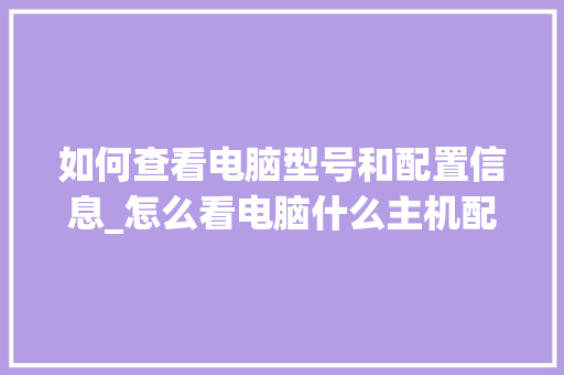 如何查看电脑型号和配置信息_怎么看电脑什么主机配置的