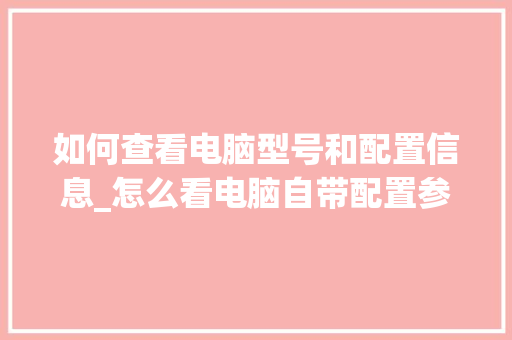 如何查看电脑型号和配置信息_怎么看电脑自带配置参数