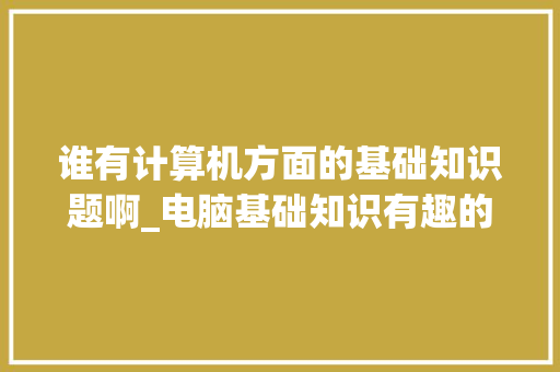 谁有计算机方面的基础知识题啊_电脑基础知识有趣的软件