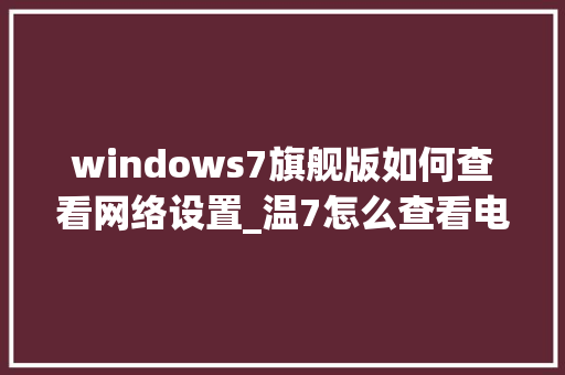 windows7旗舰版如何查看网络设置_温7怎么查看电脑配置 windows7旗舰版如何查看网络设置_温7怎么查看电脑配置