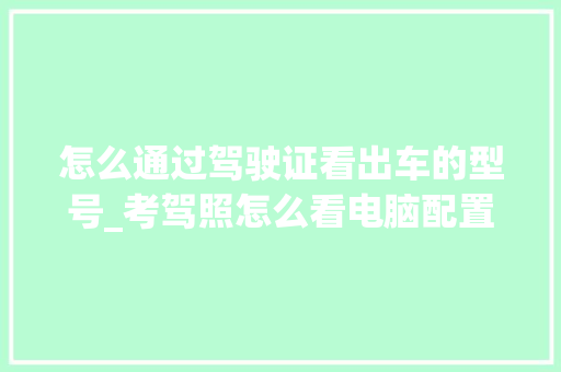 怎么通过驾驶证看出车的型号_考驾照怎么看电脑配置高低 怎么通过驾驶证看出车的型号_考驾照怎么看电脑配置高低