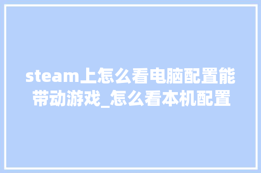 steam上怎么看电脑配置能带动游戏_怎么看本机配置电脑型号
