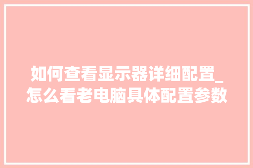 如何查看显示器详细配置_怎么看老电脑具体配置参数