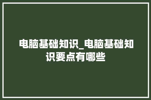 电脑基础知识_电脑基础知识要点有哪些