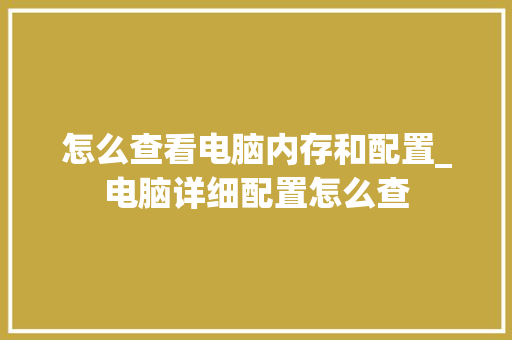 怎么查看电脑内存和配置_电脑详细配置怎么查
