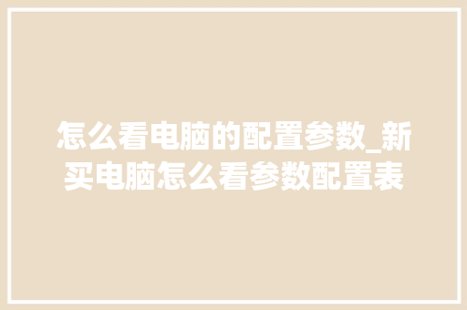 怎么看电脑的配置参数_新买电脑怎么看参数配置表