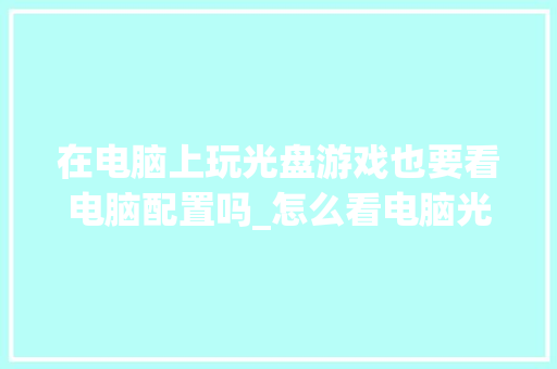 在电脑上玩光盘游戏也要看电脑配置吗_怎么看电脑光驱配置参数