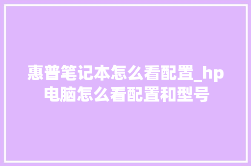 惠普笔记本怎么看配置_hp电脑怎么看配置和型号