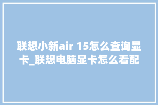 联想小新air 15怎么查询显卡_联想电脑显卡怎么看配置参数
