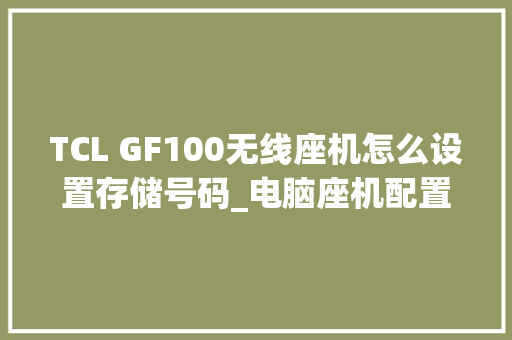 TCL GF100无线座机怎么设置存储号码_电脑座机配置怎么看型号