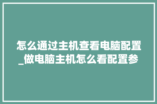 怎么通过主机查看电脑配置_做电脑主机怎么看配置参数