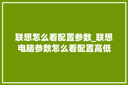 联想怎么看配置参数_联想电脑参数怎么看配置高低