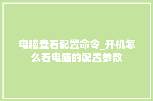 电脑查看配置命令_开机怎么看电脑的配置参数
