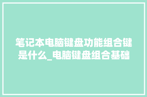 笔记本电脑键盘功能组合键是什么_电脑键盘组合基础知识图片