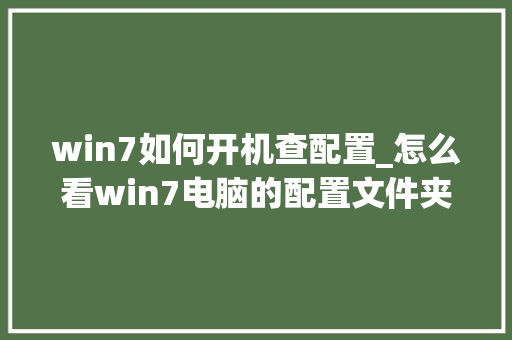 win7如何开机查配置_怎么看win7电脑的配置文件夹