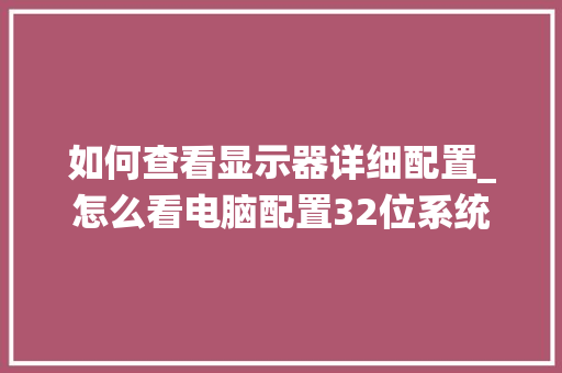 如何查看显示器详细配置_怎么看电脑配置32位系统