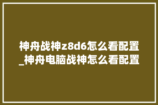 神舟战神z8d6怎么看配置_神舟电脑战神怎么看配置参数