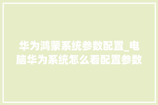 华为鸿蒙系统参数配置_电脑华为系统怎么看配置参数