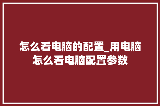 怎么看电脑的配置_用电脑怎么看电脑配置参数