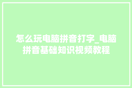 怎么玩电脑拼音打字_电脑拼音基础知识视频教程