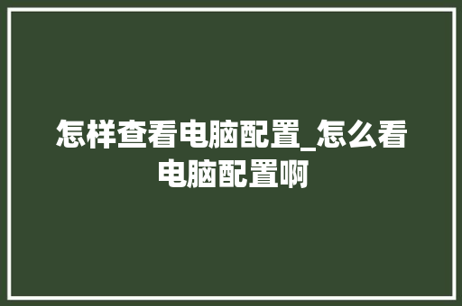 怎样查看电脑配置_怎么看电脑配置啊