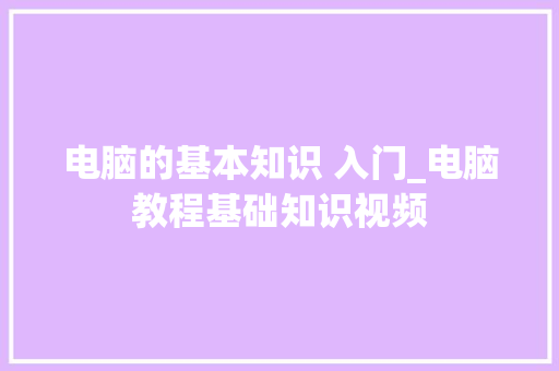 电脑的基本知识 入门_电脑教程基础知识视频