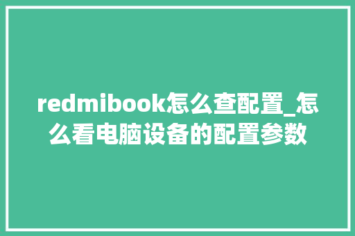 redmibook怎么查配置_怎么看电脑设备的配置参数