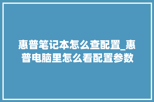 惠普笔记本怎么查配置_惠普电脑里怎么看配置参数 电脑基础