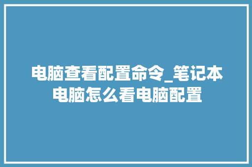 电脑查看配置命令_笔记本电脑怎么看电脑配置