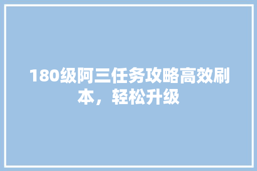 180级阿三任务攻略高效刷本，轻松升级
