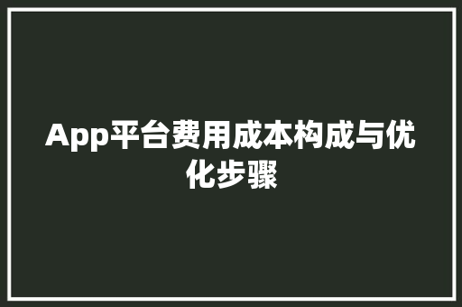 App平台费用成本构成与优化步骤