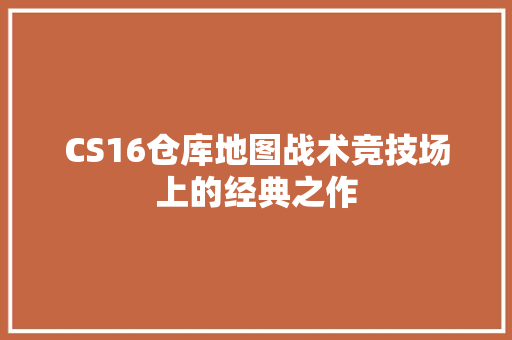 CS16仓库地图战术竞技场上的经典之作