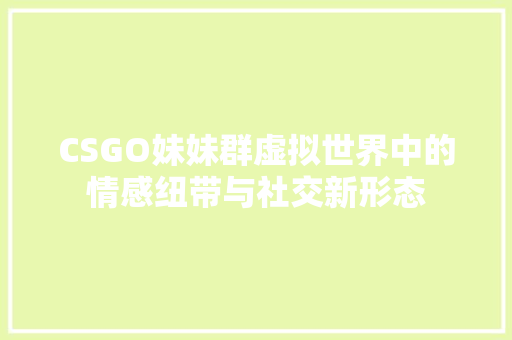 CSGO妹妹群虚拟世界中的情感纽带与社交新形态