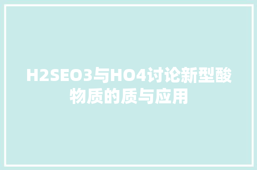 H2SEO3与HO4讨论新型酸物质的质与应用