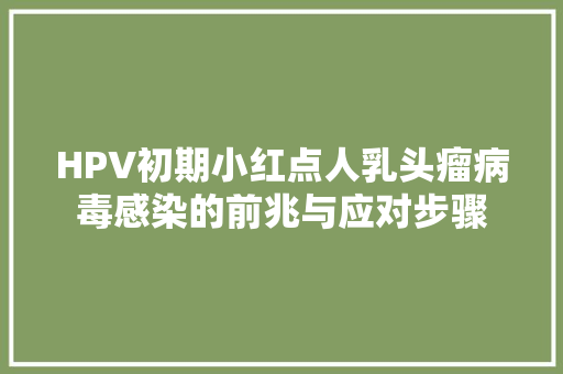 HPV初期小红点人乳头瘤病毒感染的前兆与应对步骤